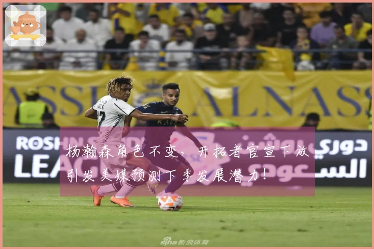 杨瀚森角色不变，开拓者官宣下放引发美媒预测下季发展潜力！