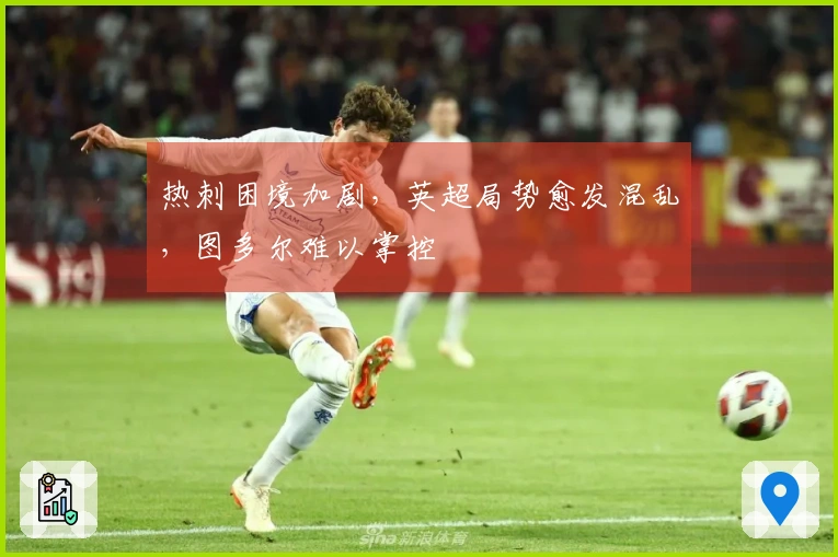 热刺困境加剧，英超局势愈发混乱，图多尔难以掌控