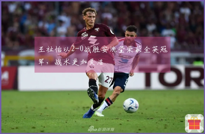 王祉怡以2-0战胜安洗莹荣获全英冠军，战术更加灵活