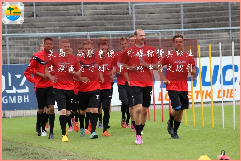 吴易昺战胜鲁德，外媒称赞其职业生涯高光时刻，下一轮中日之战引发热议