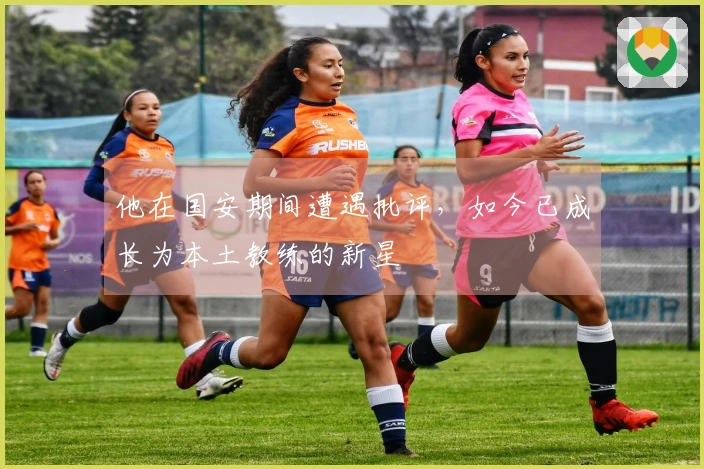 他在国安期间遭遇批评，如今已成长为本土教练的新星