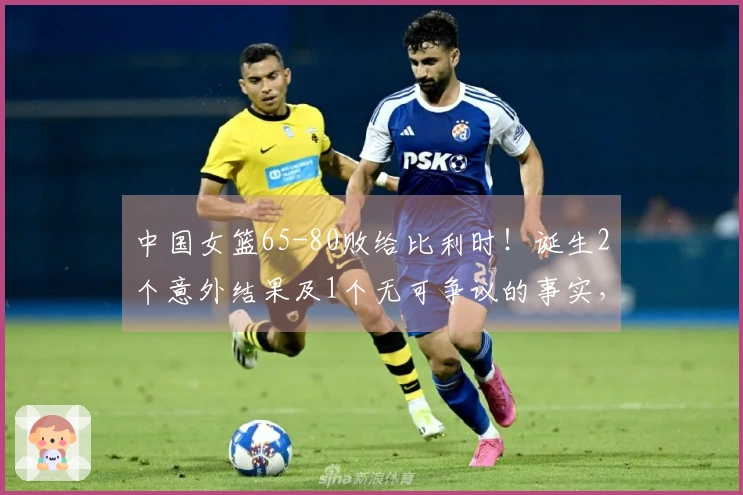 中国女篮65-80败给比利时！诞生2个意外结果及1个无可争议的事实，止步小组赛头名之争