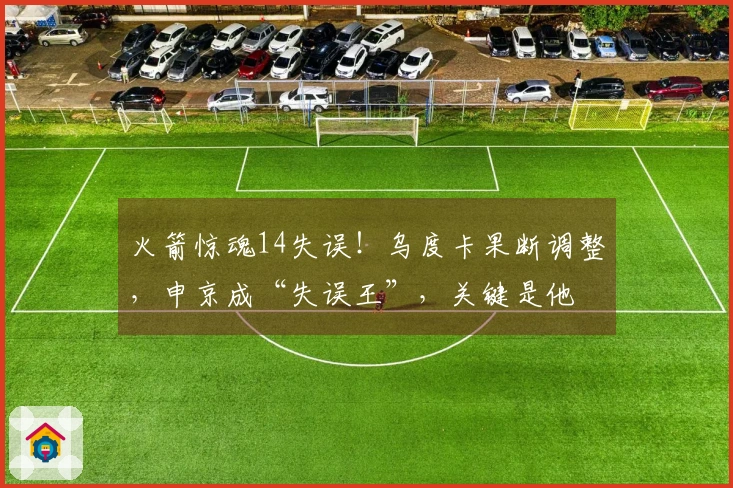 火箭惊魂14失误！乌度卡果断调整，申京成“失误王”，关键是他