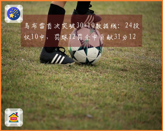 乌布雷首次突破30+10数据线：24投仅10中，罚球12罚全中贡献31分12篮板