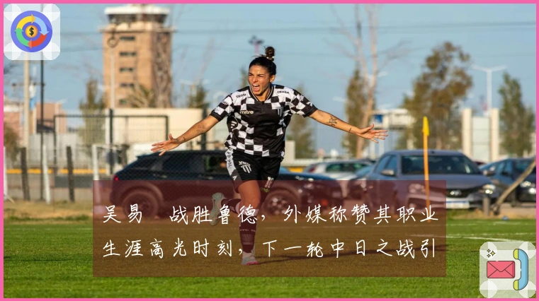 吴易昺战胜鲁德，外媒称赞其职业生涯高光时刻，下一轮中日之战引发热议