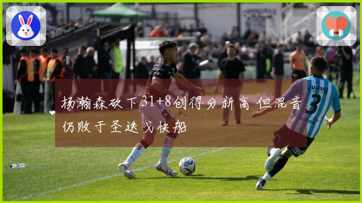 杨瀚森砍下31+8创得分新高 但混音仍败于圣迭戈快船